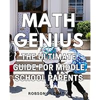 Math Genius: The Ultimate Guide for Middle School Parents: Unlock Your Child's Full Potential in Math with the Middle School Parent's Ultimate Guide.