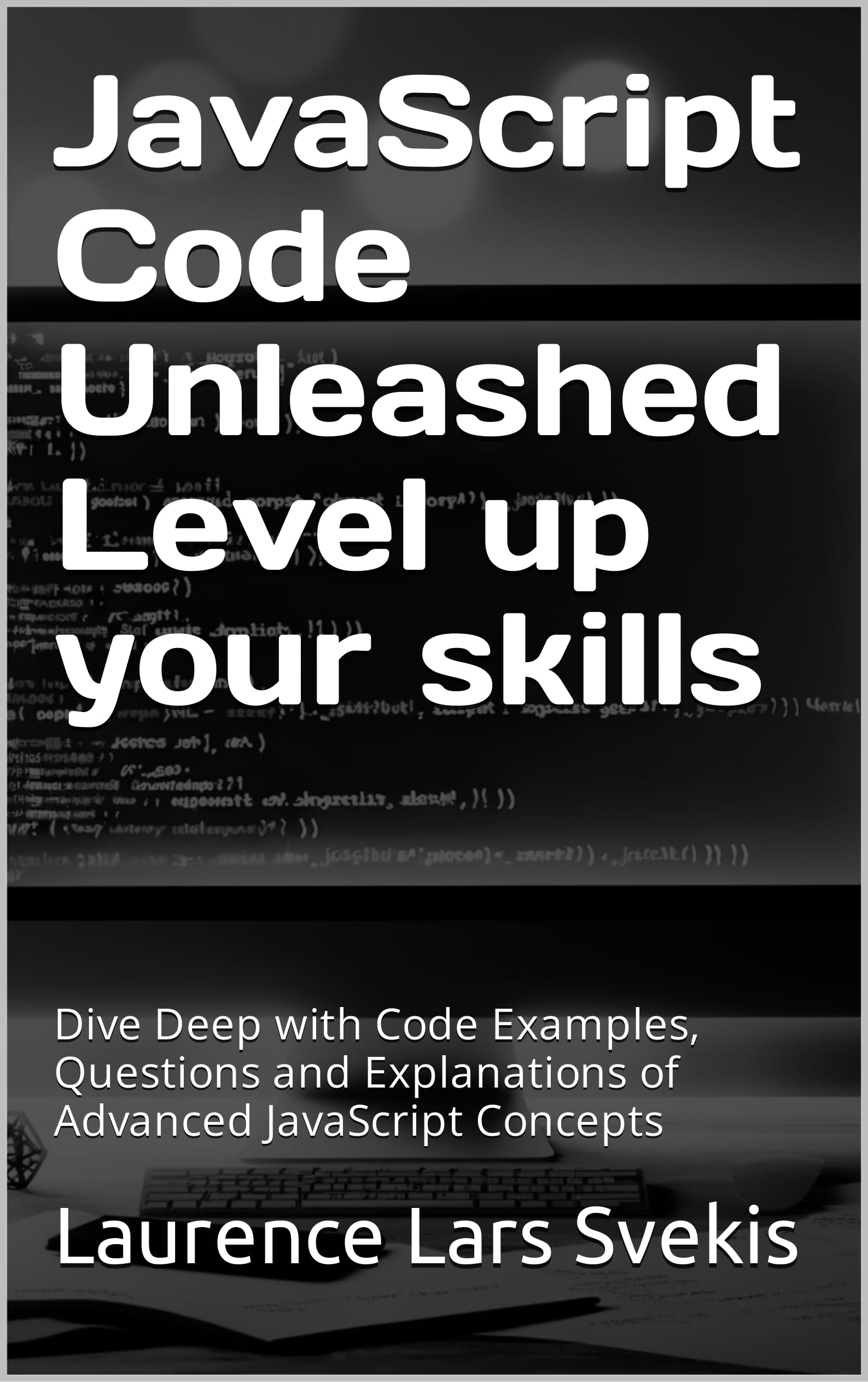 JavaScript Code Unleashed Level up your skills: Dive Deep with Code Examples, Questions and Explanations of Advanced JavaScript Concepts (Power Up your Coding Skills)