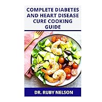 COMPLETE DIABETES AND HEART DISEASE CURE COOKING GUIDE: Powerful Recipes For Blood Sugar Control With Heart Healthy Recipes To Prevent, Reverse And Cure Diabetes Or Heart Disease Complications COMPLETE DIABETES AND HEART DISEASE CURE COOKING GUIDE: Powerful Recipes For Blood Sugar Control With Heart Healthy Recipes To Prevent, Reverse And Cure Diabetes Or Heart Disease Complications Hardcover Paperback