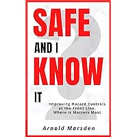 Safe and I Know It: Improving Hazard Controls at the Front Line, Where it Matters Most (Safety through Story) Safe and I Know It: Improving Hazard Controls at the Front Line, Where it Matters Most (Safety through Story) Kindle Paperback