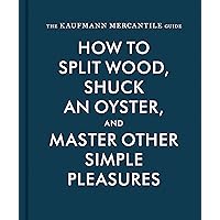 The Kaufmann Mercantile Guide: How to Split Wood, Shuck an Oyster, and Master Other Simple Pleasures The Kaufmann Mercantile Guide: How to Split Wood, Shuck an Oyster, and Master Other Simple Pleasures Hardcover Kindle