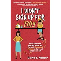I Didn't Sign Up For This: One Classroom Teacher's Journey Through Emotional Fatigue to Personal Empowerment I Didn't Sign Up For This: One Classroom Teacher's Journey Through Emotional Fatigue to Personal Empowerment Paperback