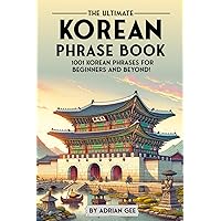 The Ultimate Korean Phrase Book: 1001 Korean Phrases for Beginners and Beyond!