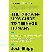The Grown-Up's Guide to Teenage Humans: How to Decode Their Behavior, Develop Trust, and Raise a Respectable Adult The Grown-Up's Guide to Teenage Humans: How to Decode Their Behavior, Develop Trust, and Raise a Respectable Adult Paperback Audible Audiobook Kindle Hardcover Audio CD