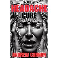 The Headache Cure: How to quickly and permanently eliminate headaches