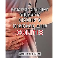 A Comprehensive Guide to Crohn's Disease and Colitis: The Ultimate Handbook for Managing Crohn's Disease and Colitis: Effective Strategies and Support for a Healthy Gut