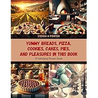 Yummy Breads, Pizza, Cookies, Cakes, Pies, and Pleasures in this Book: 50 Satisfying Recipes Guide
