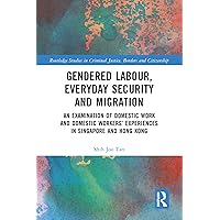 Gendered Labour, Everyday Security and Migration: An Examination of Domestic Work and Domestic Workers’ Experiences in Singapore and Hong Kong (Routledge ... Criminal Justice, Borders and Citizenship) Gendered Labour, Everyday Security and Migration: An Examination of Domestic Work and Domestic Workers’ Experiences in Singapore and Hong Kong (Routledge ... Criminal Justice, Borders and Citizenship) Kindle Hardcover
