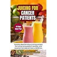 JUICING FOR CANCER PATIENTS: Healthy And Delicious juicing recipes for cancer prevention, combat, and reversal. Go natural, heal, and thrive. JUICING FOR CANCER PATIENTS: Healthy And Delicious juicing recipes for cancer prevention, combat, and reversal. Go natural, heal, and thrive. Kindle Paperback