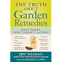 The Truth About Garden Remedies: What Works, What Doesn't, and Why The Truth About Garden Remedies: What Works, What Doesn't, and Why Paperback