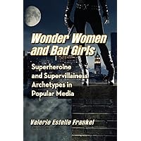 Wonder Women and Bad Girls: Superheroine and Supervillainess Archetypes in Popular Media