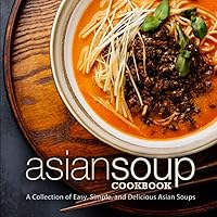 Asian Soup Cookbook: A Collection of Easy, Simple and Delicious Asian Soups (2nd Edition) Asian Soup Cookbook: A Collection of Easy, Simple and Delicious Asian Soups (2nd Edition) Paperback Kindle