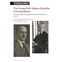 The George Bell-Alphons Koechlin Correspondence: The German Church Struggle in an International Perspective, 1933-1954 (The Selected Letters and Papers of George Bell, Bishop of Chichester)