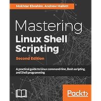 Mastering Linux Shell Scripting - Second Edition: A practical guide to Linux command-line and shell scripting
