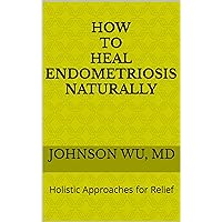 How To Heal Endometriosis Naturally: Holistic Approaches for Relief How To Heal Endometriosis Naturally: Holistic Approaches for Relief Kindle Paperback