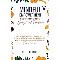 Mindful Empowerment: Cultivating Inner Strength and Resilience: Nurturing Self-Compassion and Emotional Balance for a Fulfilling Life With Practical Guidance, ... Exercises (I Am Capable Project Book 9) Mindful Empowerment: Cultivating Inner Strength and Resilience: Nurturing Self-Compassion and Emotional Balance for a Fulfilling Life With Practical Guidance, ... Exercises (I Am Capable Project Book 9) Kindle Hardcover Paperback