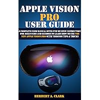 APPLE VISION PRO USER GUIDE: A Complete User Manual with Step By Step Instruction For Beginners And Seniors To Learn How To Use The New Apple Vision Pro ... (Apple Device Manuals by Clark Book 7) APPLE VISION PRO USER GUIDE: A Complete User Manual with Step By Step Instruction For Beginners And Seniors To Learn How To Use The New Apple Vision Pro ... (Apple Device Manuals by Clark Book 7) Kindle Paperback