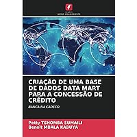 CRIAÇÃO DE UMA BASE DE DADOS DATA MART PARA A CONCESSÃO DE CRÉDITO: BANCA NA CADECO (Portuguese Edition)