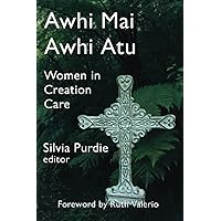 Awhi Mai Awhi Atu: Women in Creation Care Awhi Mai Awhi Atu: Women in Creation Care Paperback Kindle