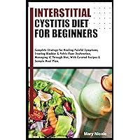 INTERSTITIAL CYSTITIS DIET FOR BEGINNERS: Complete Strategy for Healing Painful Symptoms, Treating Bladder & Pelvic Floor Dysfunction, Managing IC ... With Curated Recipes & Sample Meal Plan. INTERSTITIAL CYSTITIS DIET FOR BEGINNERS: Complete Strategy for Healing Painful Symptoms, Treating Bladder & Pelvic Floor Dysfunction, Managing IC ... With Curated Recipes & Sample Meal Plan. Paperback Kindle