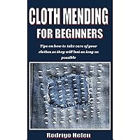 CLOTH MENDING FOR BEGINNERS: Tips on how to take care of your clothes so they will last as long as possible CLOTH MENDING FOR BEGINNERS: Tips on how to take care of your clothes so they will last as long as possible Kindle Paperback