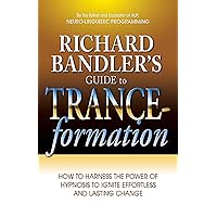 Richard Bandler's Guide to Trance-formation: How to Harness the Power of Hypnosis to Ignite Effortless and Lasting Change Richard Bandler's Guide to Trance-formation: How to Harness the Power of Hypnosis to Ignite Effortless and Lasting Change Paperback Kindle