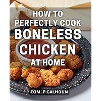 How To Perfectly Cook Boneless Chicken At Home: Elevate Your Home Cooking with Foolproof Boneless Chicken Techniques