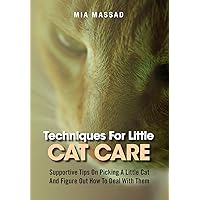 Techniques For Little Cat Care: Supportive Tips On Picking A Little Cat And Figure Out How To Deal With Them Techniques For Little Cat Care: Supportive Tips On Picking A Little Cat And Figure Out How To Deal With Them Kindle Paperback