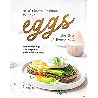 An Ultimate Cookbook to Make Eggs the Star of Every Meal: How to Use Eggs in Unexpected and Delicious Ways An Ultimate Cookbook to Make Eggs the Star of Every Meal: How to Use Eggs in Unexpected and Delicious Ways Kindle Hardcover Paperback