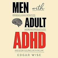 Men with Adult ADHD: Improve Concentration, Increase Productivity, and Stop Feeling Like a Failure Men with Adult ADHD: Improve Concentration, Increase Productivity, and Stop Feeling Like a Failure Audible Audiobook Paperback Kindle Hardcover