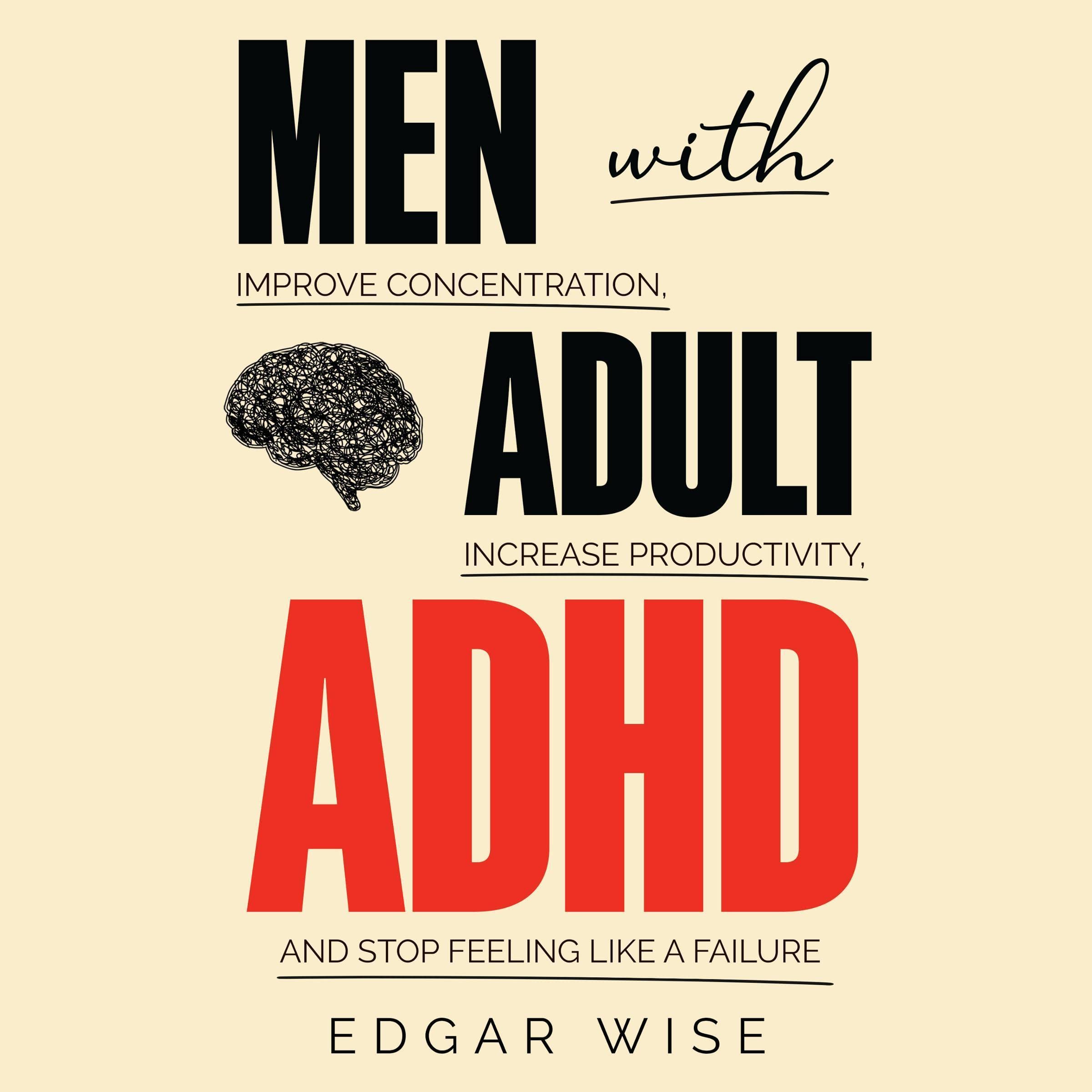 Men with Adult ADHD: Improve Concentration, Increase Productivity, and Stop Feeling Like a Failure