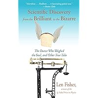 Scientific Discovery from the Brilliant to the Bizarre: The Doctor Who Weighed the Soul, and Other True Tales Scientific Discovery from the Brilliant to the Bizarre: The Doctor Who Weighed the Soul, and Other True Tales Kindle Paperback
