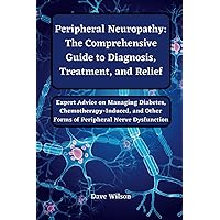 Peripheral Neuropathy: The Comprehensive Guide to Diagnosis, Treatment, and Relief: Expert Advice on Managing Diabetes, Chemotherapy-Induced, and Other Forms of Peripheral Nerve Dysfunction Peripheral Neuropathy: The Comprehensive Guide to Diagnosis, Treatment, and Relief: Expert Advice on Managing Diabetes, Chemotherapy-Induced, and Other Forms of Peripheral Nerve Dysfunction Paperback Kindle