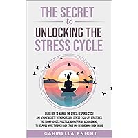 The Secret to Unlocking the Stress Cycle: Learn how to manage the stress response cycle and reduce anxiety with successful stress cycle life strategies