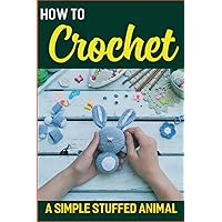 How to Crochet a Simple Stuffed Animal: Step-by-step instructions for crocheting your own stuffed animal