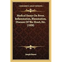 Medical Essays On Fever, Inflammation, Rheumatism, Diseases Of The Heart, Etc. (1828) Medical Essays On Fever, Inflammation, Rheumatism, Diseases Of The Heart, Etc. (1828) Paperback