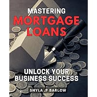 Mastering Mortgage Loans: Unlock Your Business Success: Maximize Your Mortgage Business: Expert Strategies for Success