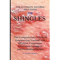 THE ULTIMATE NATURAL SOLUTIONS FOR SHINGLES: The Comprehensive Guide to Empowering Yourself with Effective Treatments, Prevention Strategies, and Nourishing Recipes THE ULTIMATE NATURAL SOLUTIONS FOR SHINGLES: The Comprehensive Guide to Empowering Yourself with Effective Treatments, Prevention Strategies, and Nourishing Recipes Paperback Kindle