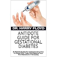 ANTIDOTE GUIDE FOR GESTATIONAL DIABETES: A Reliable Guide For Understanding How To Cope With, Treat And Resolve Your Manifestations Irrevocably ANTIDOTE GUIDE FOR GESTATIONAL DIABETES: A Reliable Guide For Understanding How To Cope With, Treat And Resolve Your Manifestations Irrevocably Kindle Paperback