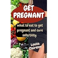 GET PREGNANT : what to eat to get pregnant and cure infertility GET PREGNANT : what to eat to get pregnant and cure infertility Kindle Paperback