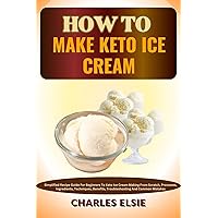 HOW TO MAKE KETO ICE CREAM : Simplified Recipe Guide For Beginners To Keto Ice Cream Making From Scratch, Processes, Ingredients, Techniques, Benefits, Troubleshooting And Common Mistakes HOW TO MAKE KETO ICE CREAM : Simplified Recipe Guide For Beginners To Keto Ice Cream Making From Scratch, Processes, Ingredients, Techniques, Benefits, Troubleshooting And Common Mistakes Kindle Paperback