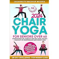 Chair Yoga for Seniors Over 60: Improve Posture, Mobility & Wellness. Unlock Your Path to Independence and Weight Loss with a 28-Day Challenge for Just 10 Minutes a Day. 100+ Illustrated Exercises
