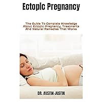 Ectopic Pregnancy : The Guide To Complete Knowledge About Ectopic Pregnancy, Treatments And Natural Remedies That Works Ectopic Pregnancy : The Guide To Complete Knowledge About Ectopic Pregnancy, Treatments And Natural Remedies That Works Kindle Paperback