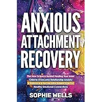 Anxious Attachment Recovery: The New Science Behind Healing Your Inner Child to Overcome Relationship Anxiety & Embrace a Secure Attachment Style for Healthy Emotional Connections