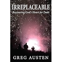 Irreplaceable : Recovering God's Heart for Dads Irreplaceable : Recovering God's Heart for Dads Kindle Hardcover Paperback