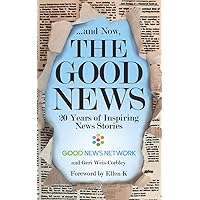 ... And Now, The Good News: 20 Years of Inspiring News Stories ... And Now, The Good News: 20 Years of Inspiring News Stories Paperback