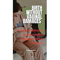 BIRTH WITHOUT VAGINAL DAMAGES : A simple method to prevent vaginal damages during childbirth BIRTH WITHOUT VAGINAL DAMAGES : A simple method to prevent vaginal damages during childbirth Kindle Paperback