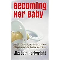 Becoming Her Baby: From high-flying tech exec to curled up begging baby in a mixed up tale of technology gone wrong and a consultant who loses EVERYTHING.