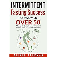 Intermittent Fasting Success for Women over 50: A Complete Guide to Lose Weight and Reverse Aging While Boosting Energy Intermittent Fasting Success for Women over 50: A Complete Guide to Lose Weight and Reverse Aging While Boosting Energy Kindle Paperback