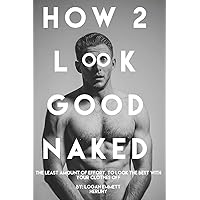 How 2 Look Good Naked: The Least Amount Of Effort, To Look The Best With Your Clothes Off How 2 Look Good Naked: The Least Amount Of Effort, To Look The Best With Your Clothes Off Paperback Kindle